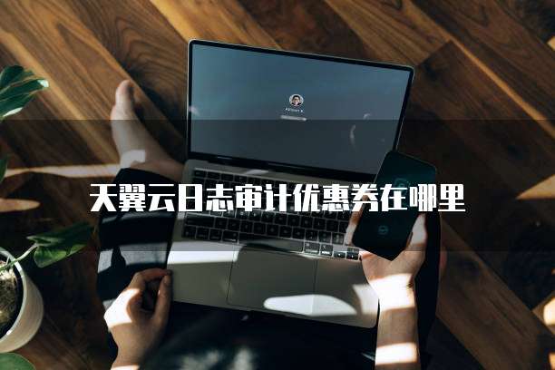天翼云日志审计优惠券在哪里