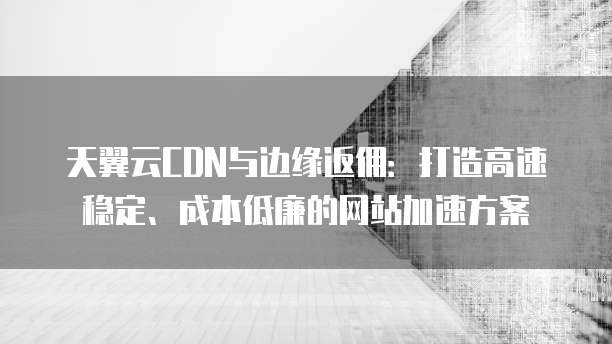 天翼云CDN与边缘返佣:打造高速稳定、成本低廉的网站加速方案