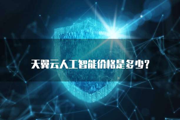 天翼云人工智能价格是多少?