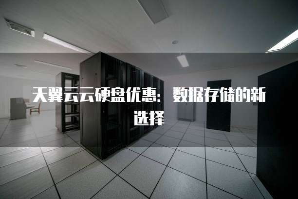 天翼云云硬盘优惠：数据存储的新选择