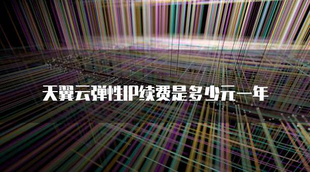 天翼云弹性IP续费是多少元一年