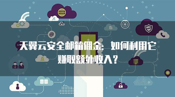 天翼云安全邮箱佣金:如何利用它赚取额外收入?