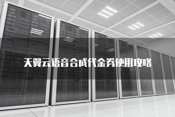 天翼云语音合成代金券使用攻略