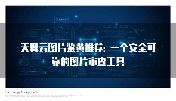 天翼云图片鉴黄推荐: 一个安全可靠的图片审查工具