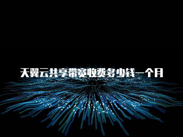 天翼云共享带宽收费多少钱一个月
