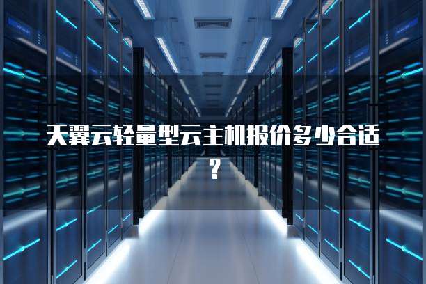 天翼云轻量型云主机报价多少合适?
