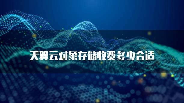 天翼云对象存储收费多少合适