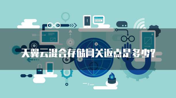 天翼云混合存储网关返点是多少?