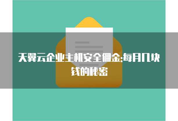 天翼云企业主机安全佣金:每月几块钱的秘密