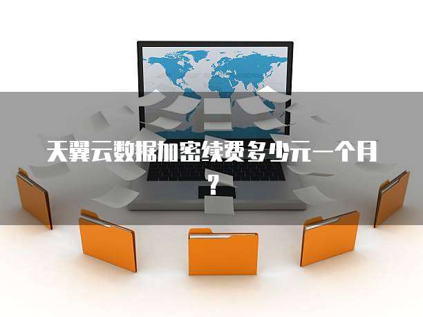 天翼云数据加密续费多少元一个月?