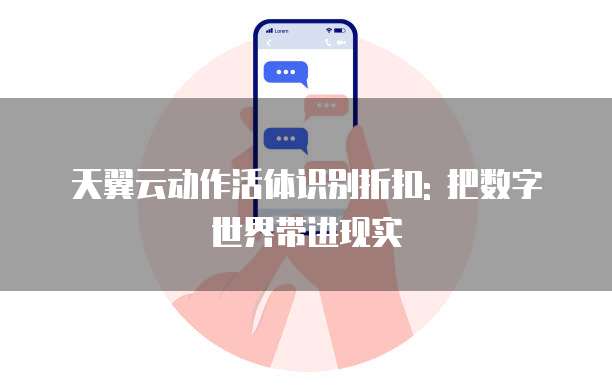 天翼云动作活体识别折扣: 把数字世界带进现实
