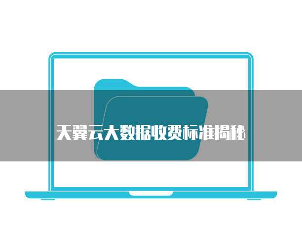 天翼云大数据收费标准揭秘