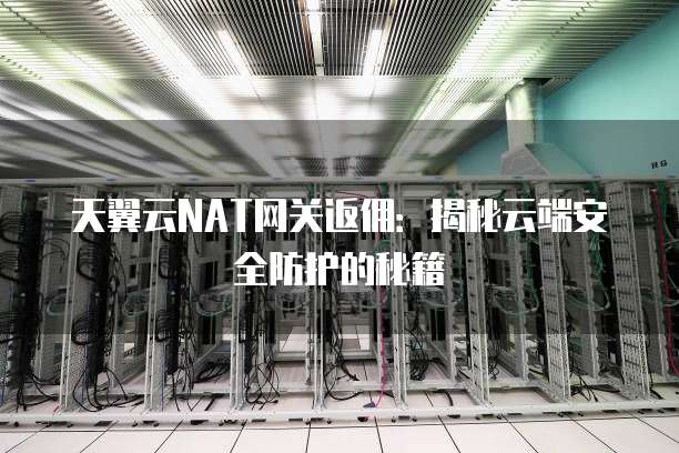 天翼云NAT网关返佣:揭秘云端安全防护的秘籍