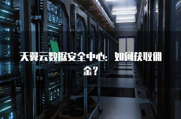 天翼云数据安全中心:如何获取佣金?
