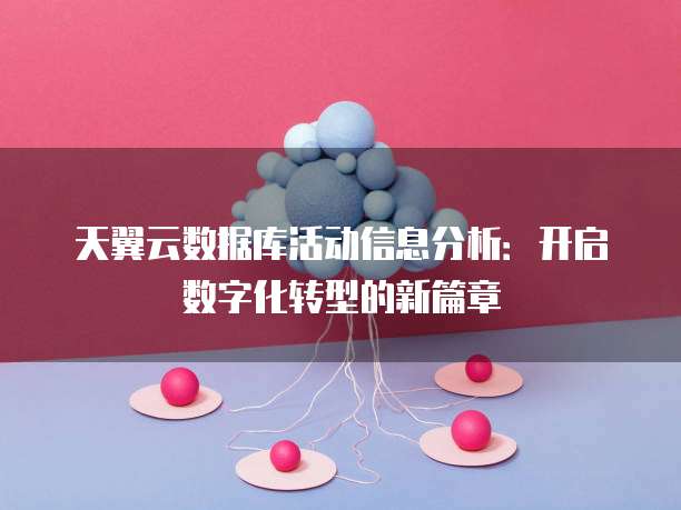 天翼云数据库活动信息分析:开启数字化转型的新篇章