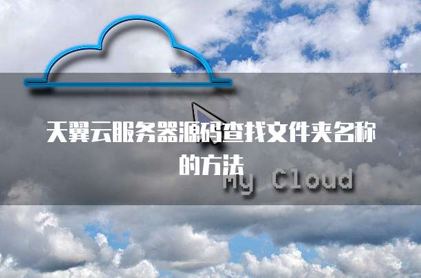 天翼云服务器源码查找文件夹名称的方法