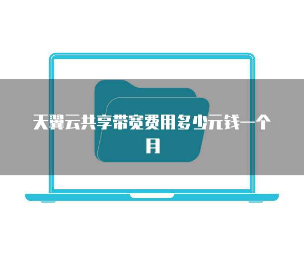 天翼云共享带宽费用多少元钱一个月