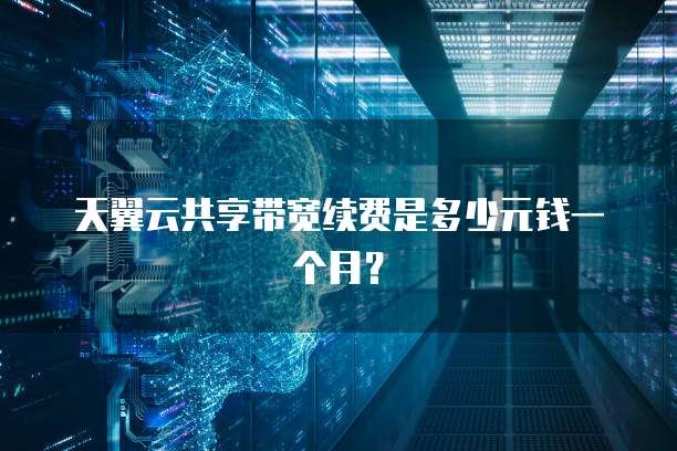 天翼云共享带宽续费是多少元钱一个月？
