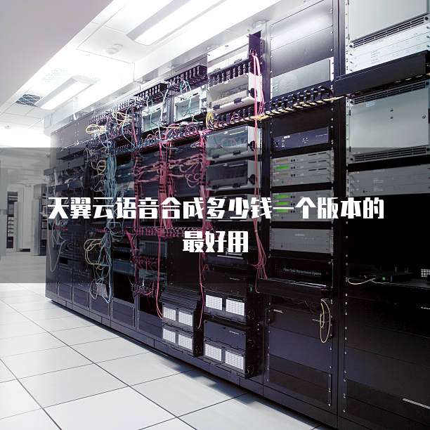 天翼云语音合成多少钱一个版本的最好用