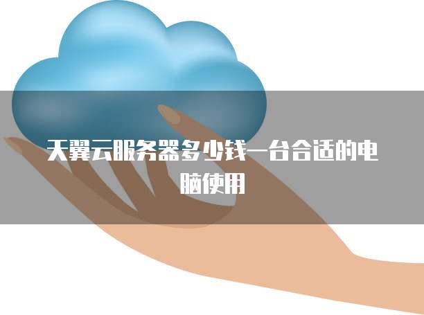 天翼云服务器多少钱一台合适的电脑使用