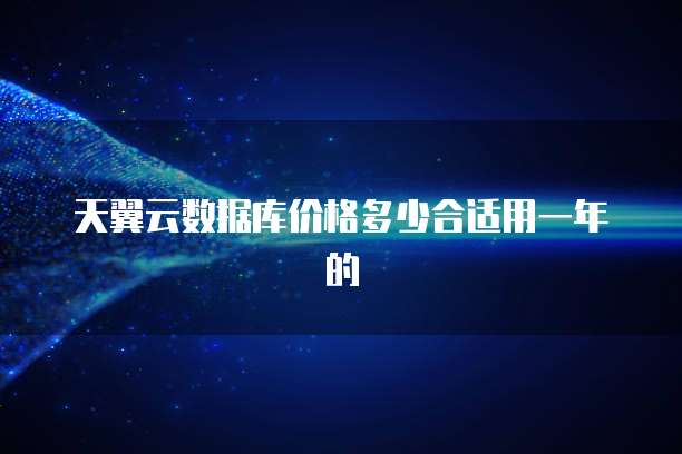 天翼云数据库价格多少合适用一年的