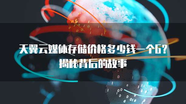 天翼云媒体存储价格多少钱一个G?揭秘背后的故事