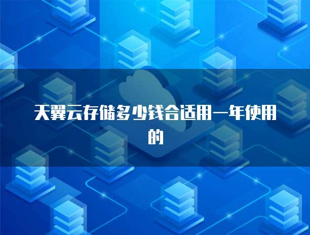 天翼云存储多少钱合适用一年使用的