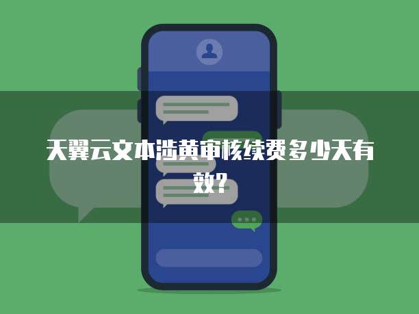 天翼云文本涉黄审核续费多少天有效?
