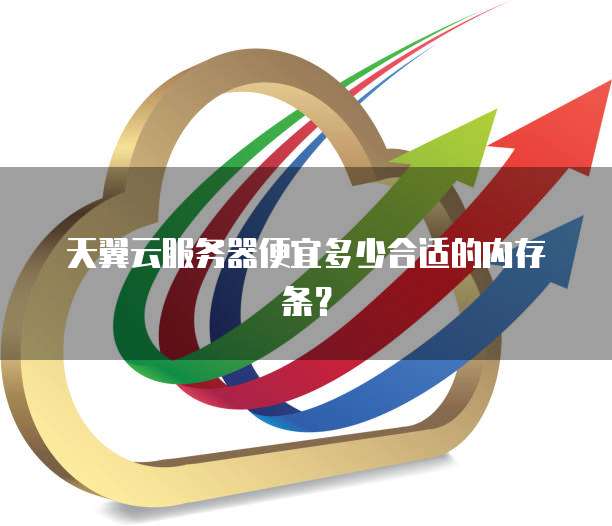 天翼云服务器便宜多少合适的内存条?