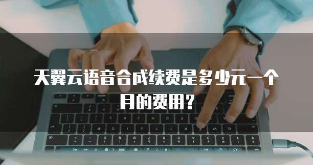 天翼云语音合成续费是多少元一个月的费用?