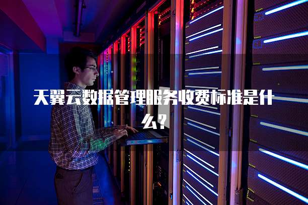 天翼云数据管理服务收费标准是什么?