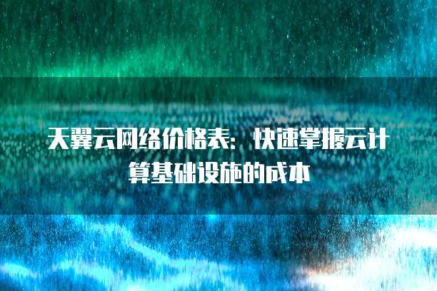 天翼云网络价格表：快速掌握云计算基础设施的成本