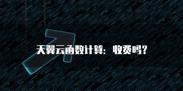 天翼云函数计算:收费吗?