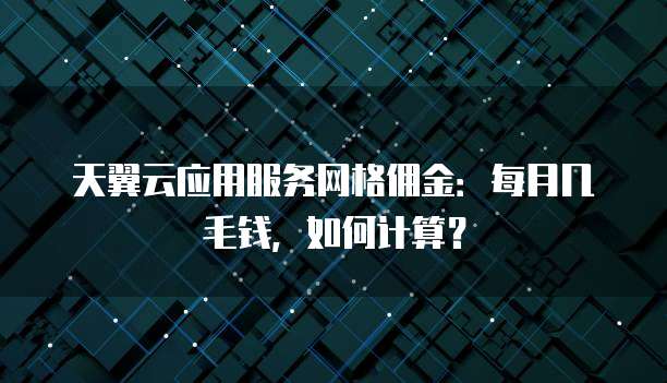 天翼云应用服务网格佣金:每月几毛钱,如何计算?