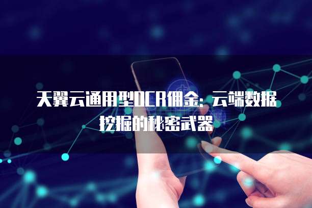 天翼云通用型OCR佣金: 云端数据挖掘的秘密武器