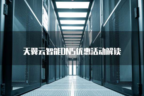 天翼云智能DNS优惠活动解读