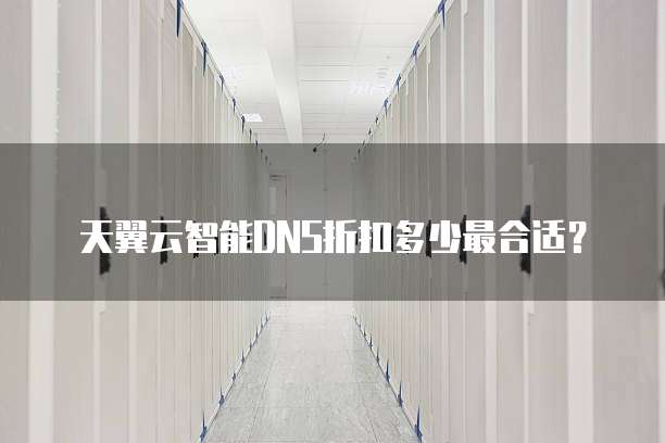 天翼云智能DNS折扣多少最合适?