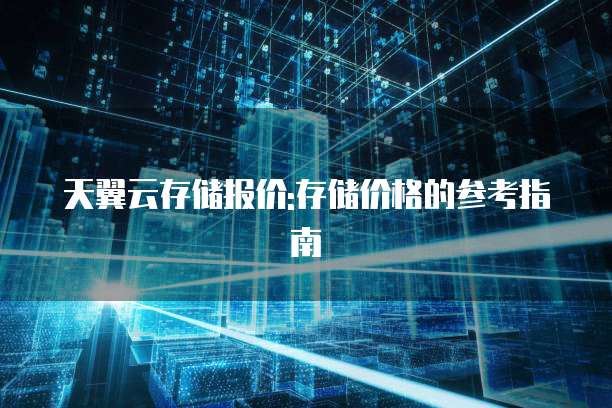 天翼云存储报价:存储价格的参考指南