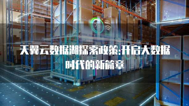 天翼云数据湖探索政策:开启大数据时代的新篇章