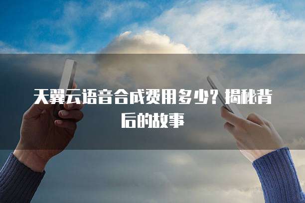天翼云语音合成费用多少?揭秘背后的故事