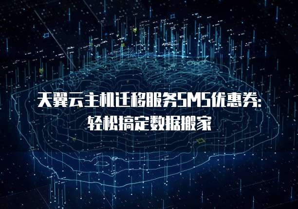天翼云主机迁移服务SMS优惠券:轻松搞定数据搬家
