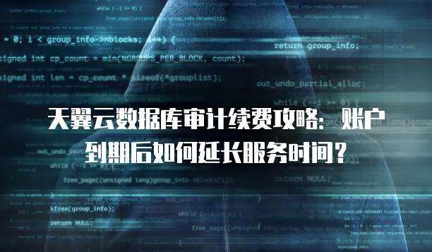 天翼云数据库审计续费攻略：账户到期后如何延长服务时间？