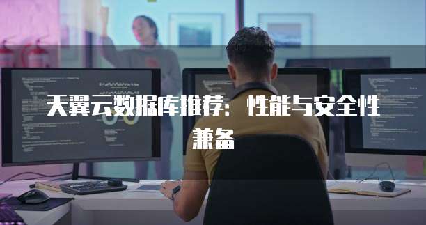 天翼云数据库推荐：性能与安全性兼备