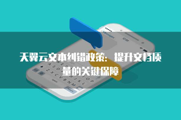 天翼云文本纠错政策:提升文档质量的关键保障