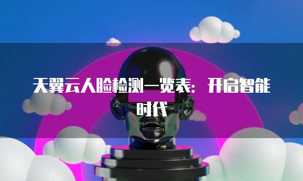天翼云人脸检测一览表:开启智能时代