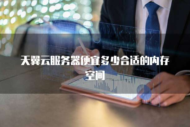 天翼云服务器便宜多少合适的内存空间