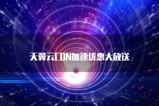 天翼云CDN加速优惠大放送