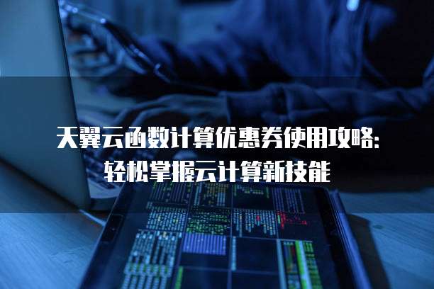 天翼云函数计算优惠券使用攻略：轻松掌握云计算新技能