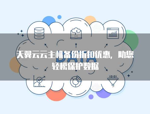 天翼云云主机备份折扣优惠,助您轻松保护数据