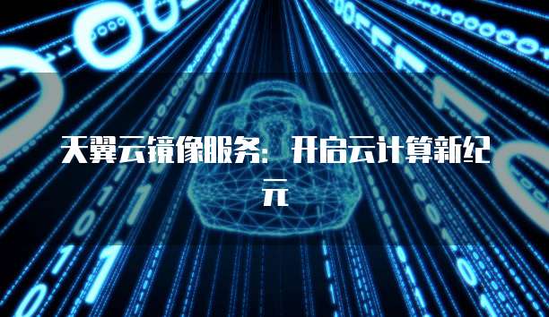 天翼云镜像服务：开启云计算新纪元